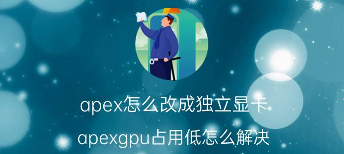 apex怎么改成独立显卡 apexgpu占用低怎么解决？